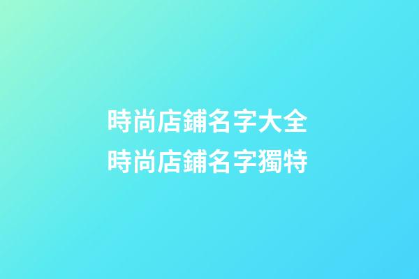 時尚店鋪名字大全 時尚店鋪名字獨特-第1張-店鋪起名-玄機派